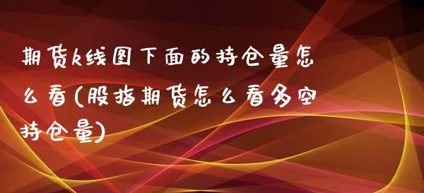 期货k线图下面的持仓量怎么看(股指期货怎么看多空持仓量)_https://www.zztgc.com_期货入门_第1张