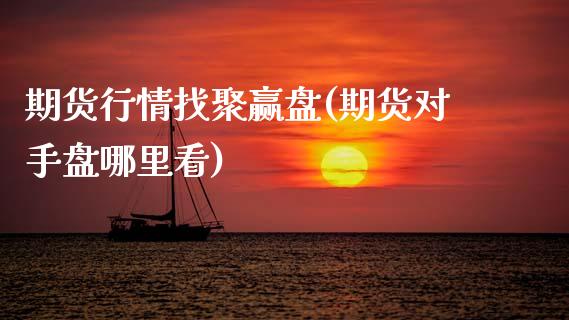 期货行情找聚赢盘(期货对手盘哪里看)_https://www.zztgc.com_期货行情_第1张