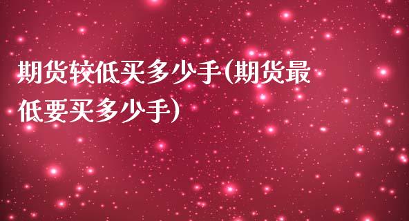 期货较低买多少手(期货最低要买多少手)_https://www.zztgc.com_原油期货_第1张