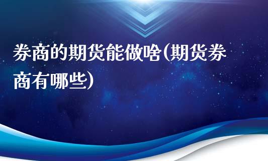 券商的期货能做啥(期货券商有哪些)_https://www.zztgc.com_原油期货_第1张