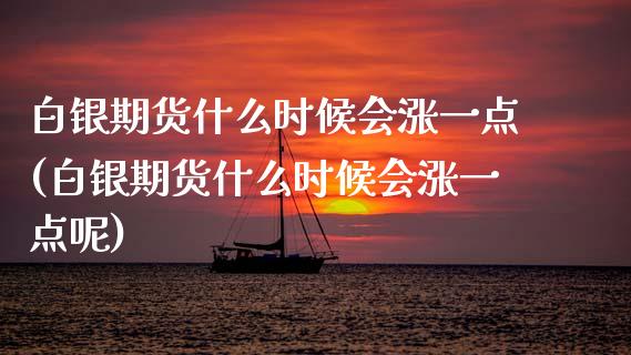 白银期货什么时候会涨一点(白银期货什么时候会涨一点呢)_https://www.zztgc.com_期货直播_第1张