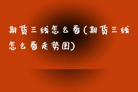 期货三线怎么看(期货三线怎么看走势图)_https://www.zztgc.com_期货行情_第1张