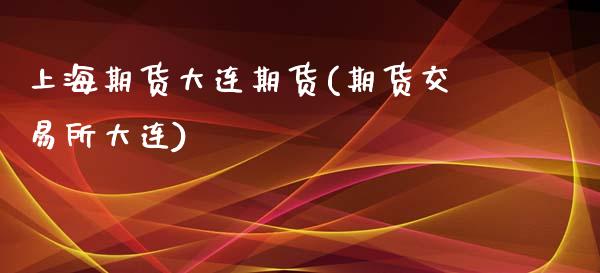 上海期货大连期货(期货交易所大连)_https://www.zztgc.com_原油期货_第1张