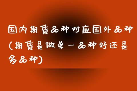 国内期货品种对应国外品种(期货是做单一品种好还是多品种)_https://www.zztgc.com_期货入门_第1张