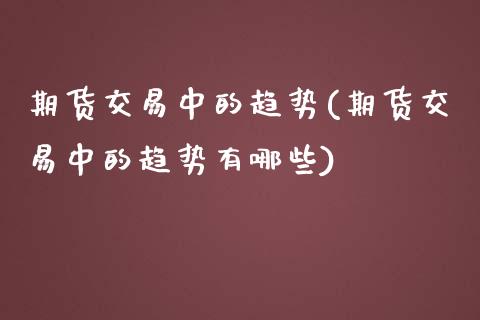 期货交易中的趋势(期货交易中的趋势有哪些)_https://www.zztgc.com_期货入门_第1张