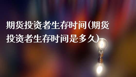 期货投资者生存时间(期货投资者生存时间是多久)_https://www.zztgc.com_期货直播_第1张