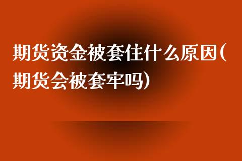 期货资金被套住什么原因(期货会被套牢吗)_https://www.zztgc.com_黄金期货_第1张