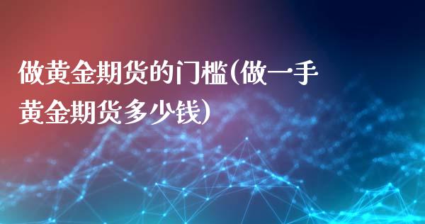 做黄金期货的门槛(做一手黄金期货多少钱)_https://www.zztgc.com_期货直播_第1张