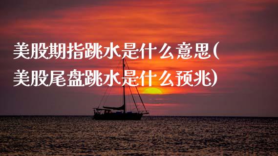 美股期指跳水是什么意思(美股尾盘跳水是什么预兆)_https://www.zztgc.com_黄金期货_第1张