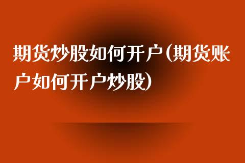 期货炒股如何开户(期货账户如何开户炒股)_https://www.zztgc.com_期货直播_第1张