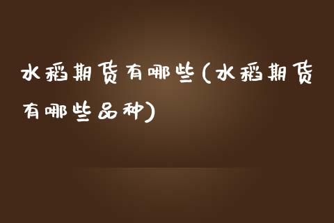 水稻期货有哪些(水稻期货有哪些品种)_https://www.zztgc.com_黄金期货_第1张