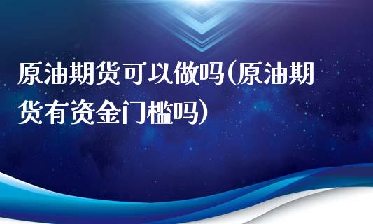 原油期货可以做吗(原油期货有资金门槛吗)_https://www.zztgc.com_黄金期货_第1张