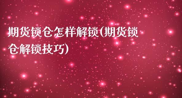 期货锁仓怎样解锁(期货锁仓解锁技巧)_https://www.zztgc.com_期货直播_第1张