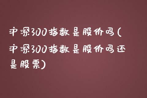 沪深300指数是股价吗(沪深300指数是股价吗还是股票)_期货入门_第1张_珍投期货网 沪深300指数是股价吗(沪深300指数是股价吗还是股票)_https://www.zztgc.com_期货入门_第1张