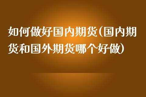如何做好国内期货(国内期货和国外期货哪个好做)_https://www.zztgc.com_期货入门_第1张