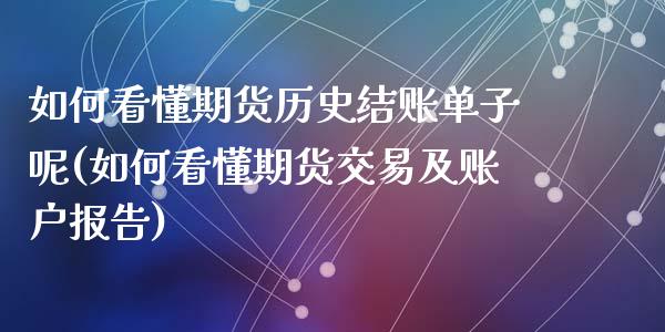 如何看懂期货历史结账单子呢(如何看懂期货交易及账户报告)_https://www.zztgc.com_期货直播_第1张