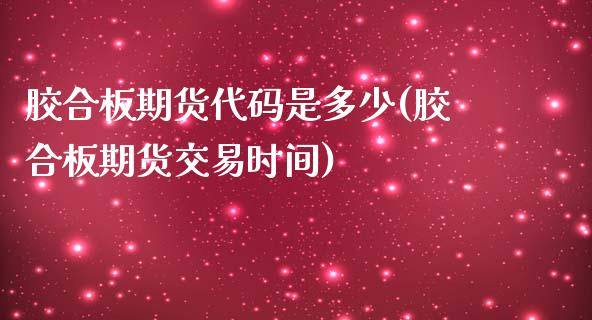 胶合板期货代码是多少(胶合板期货交易时间)_https://www.zztgc.com_黄金期货_第1张