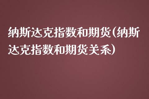 纳斯达克指数和期货(纳斯达克指数和期货关系)_https://www.zztgc.com_原油期货_第1张