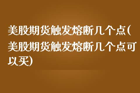 美股期货触发熔断几个点(美股期货触发熔断几个点可以买)_https://www.zztgc.com_期货入门_第1张
