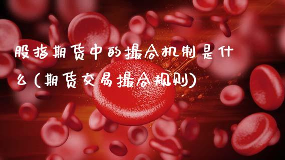 股指期货中的撮合机制是什么(期货交易撮合规则)_https://www.zztgc.com_期货行情_第1张