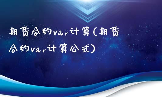 期货合约var计算(期货合约var计算公式)_https://www.zztgc.com_期货开户_第1张