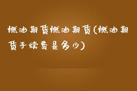 燃油期货燃油期货(燃油期货手续费是多少)_https://www.zztgc.com_黄金期货_第1张