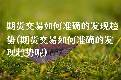 期货交易如何准确的发现趋势(期货交易如何准确的发现趋势呢)_https://www.zztgc.com_原油期货_第1张