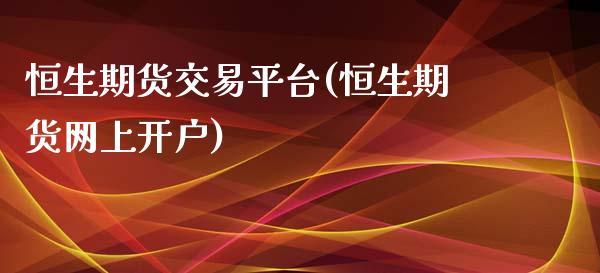 恒生期货交易平台(恒生期货网上开户)_https://www.zztgc.com_期货入门_第1张