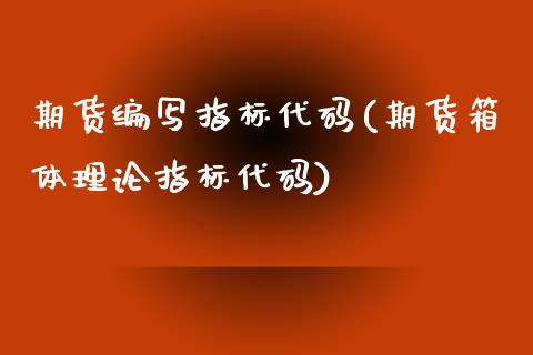 期货编写指标代码(期货箱体理论指标代码)_https://www.zztgc.com_期货入门_第1张