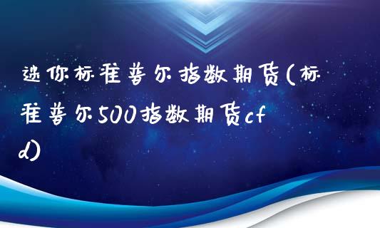 迷你标准普尔指数期货(标准普尔500指数期货cfd)_https://www.zztgc.com_期货入门_第1张
