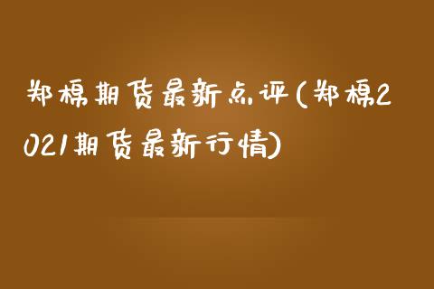 郑棉期货最新点评(郑棉2021期货最新行情)_https://www.zztgc.com_期货开户_第1张