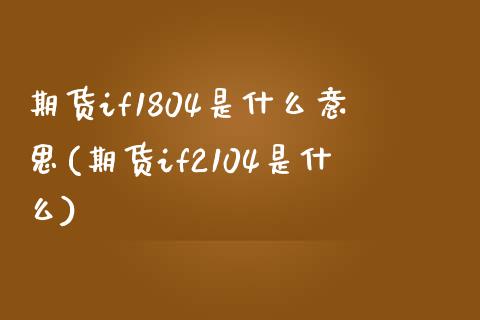 期货if1804是什么意思(期货if2104是什么)_https://www.zztgc.com_期货入门_第1张