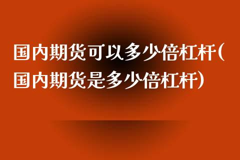 国内期货可以多少倍杠杆(国内期货是多少倍杠杆)_https://www.zztgc.com_原油期货_第1张