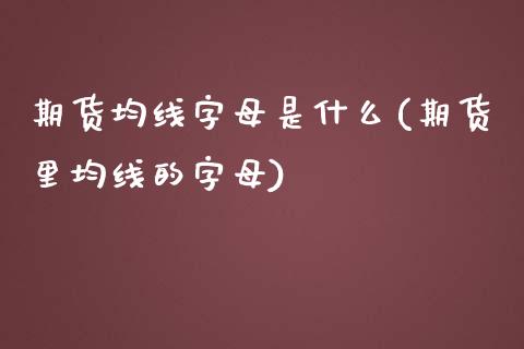 期货均线字母是什么(期货里均线的字母)_https://www.zztgc.com_期货直播_第1张