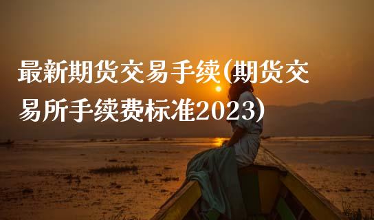 最新期货交易手续(期货交易所手续费标准2023)_https://www.zztgc.com_期货直播_第1张
