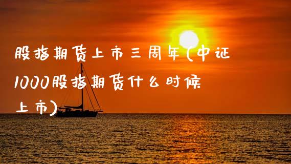 股指期货上市三周年(中证1000股指期货什么时候上市)_https://www.zztgc.com_期货开户_第1张