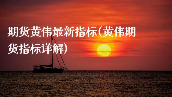 期货黄伟最新指标(黄伟期货指标详解)_https://www.zztgc.com_期货行情_第1张