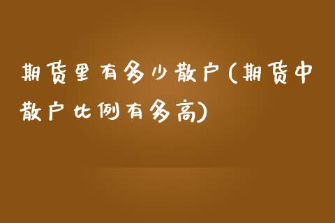 期货里有多少散户(期货中散户比例有多高)_https://www.zztgc.com_黄金期货_第1张