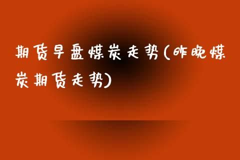 期货早盘煤炭走势(昨晚煤炭期货走势)_https://www.zztgc.com_原油期货_第1张