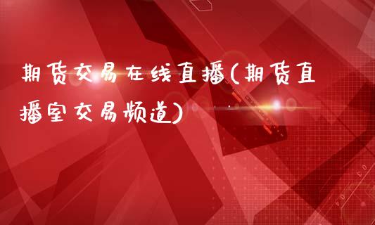期货交易在线直播(期货直播室交易频道)_https://www.zztgc.com_期货直播_第1张