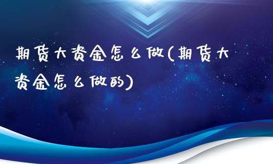 期货大资金怎么做(期货大资金怎么做的)_https://www.zztgc.com_期货行情_第1张