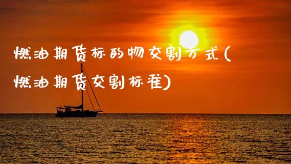 燃油期货标的物交割方式(燃油期货交割标准)_原油期货_第1张_珍投期货网 燃油期货标的物交割方式(燃油期货交割标准)_https://www.zztgc.com_原油期货_第1张