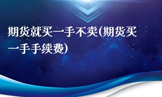 期货就买一手不卖(期货买一手手续费)_https://www.zztgc.com_黄金期货_第1张