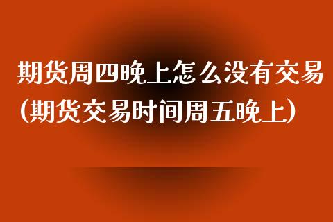 期货周四晚上怎么没有交易(期货交易时间周五晚上)_https://www.zztgc.com_期货开户_第1张
