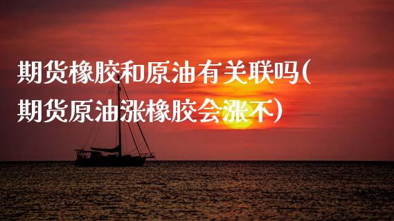 期货橡胶和原油有关联吗(期货原油涨橡胶会涨不)_https://www.zztgc.com_期货行情_第1张