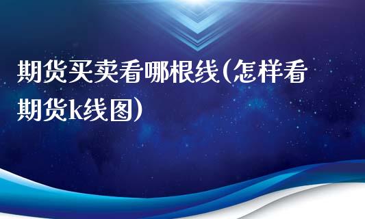 期货买卖看哪根线(怎样看期货k线图)_https://www.zztgc.com_黄金期货_第1张