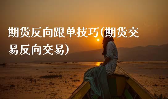 期货反向跟单技巧(期货交易反向交易)_https://www.zztgc.com_期货入门_第1张