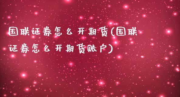 国联证券怎么开期货(国联证券怎么开期货账户)_https://www.zztgc.com_原油期货_第1张