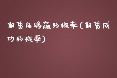 期货能够赢的概率(期货成功的概率)_https://www.zztgc.com_黄金期货_第1张