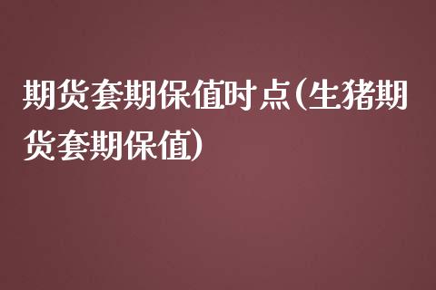 期货套期保值时点(生猪期货套期保值)_https://www.zztgc.com_原油期货_第1张